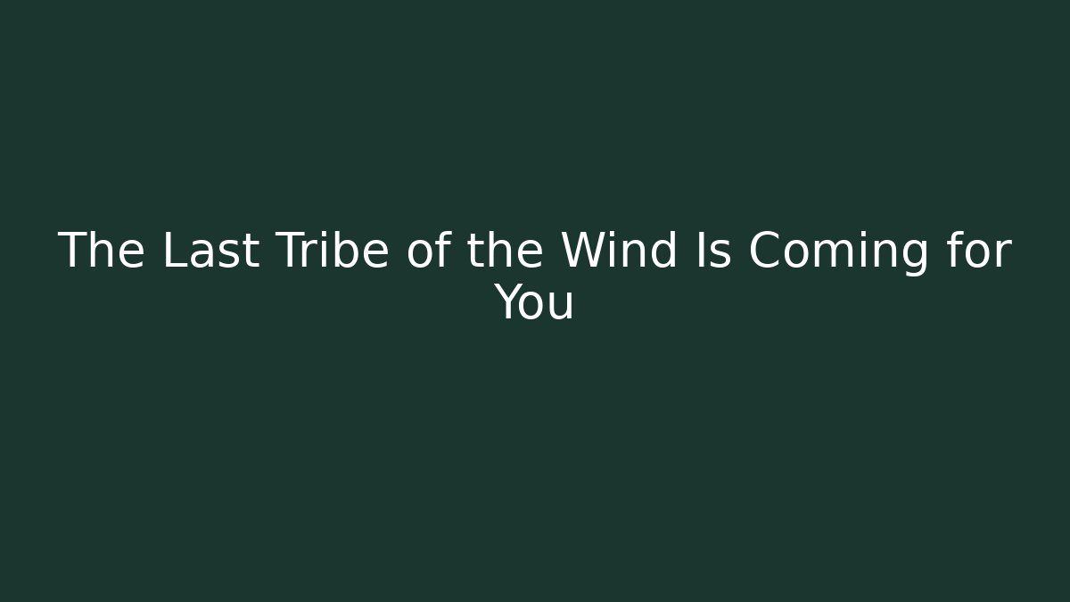 The Last Tribe of the Wind Is Coming for You