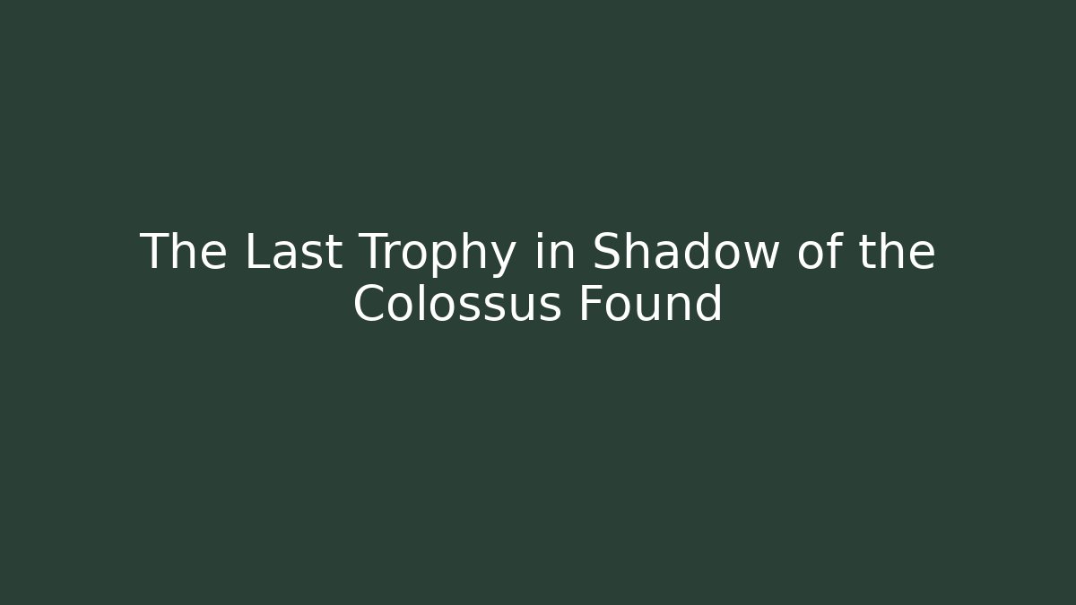 The Last Trophy in Shadow of the Colossus Found