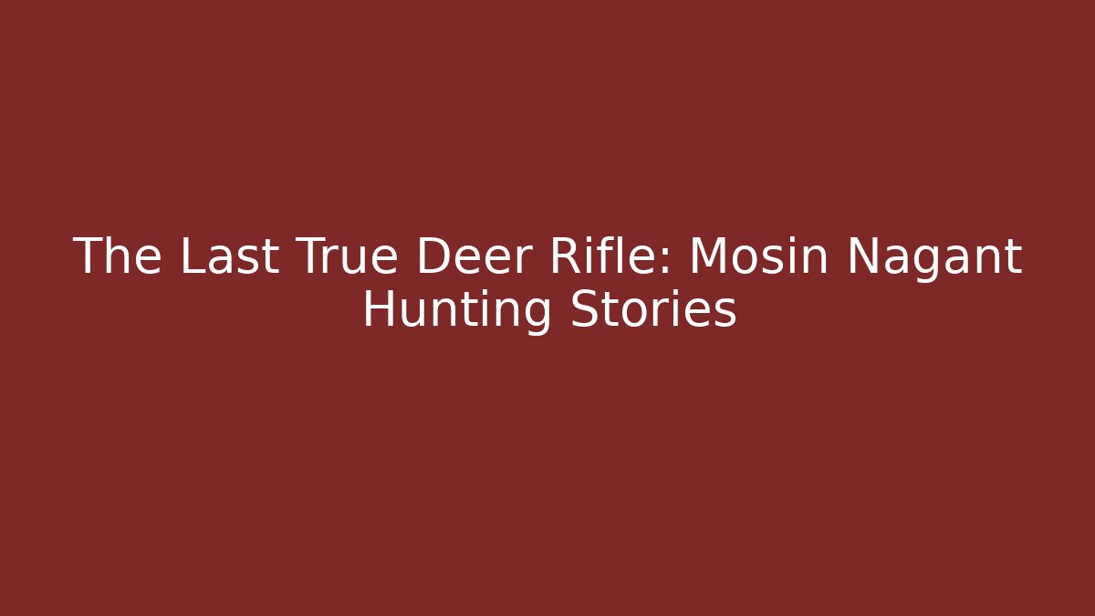 The Last True Deer Rifle: Mosin Nagant Hunting Stories