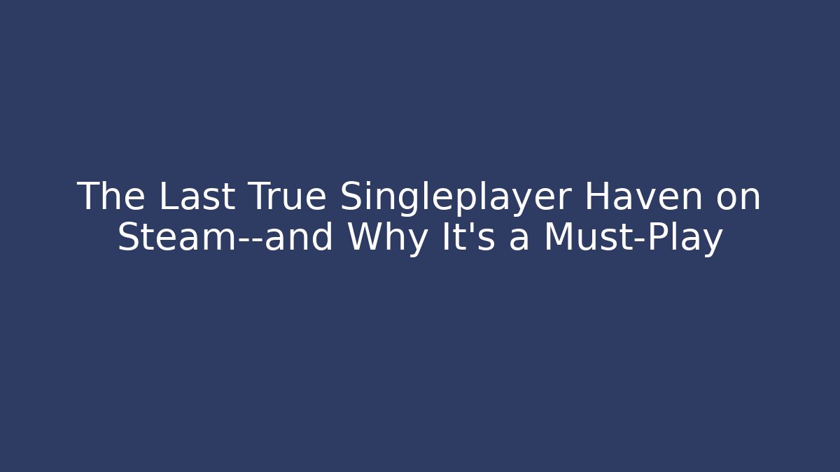 The Last True Singleplayer Haven on Steam—and Why It's a Must-Play