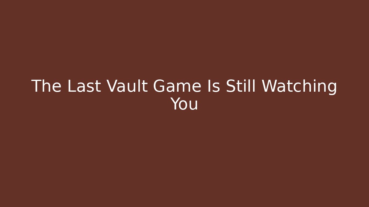 The Last Vault Game Is Still Watching You