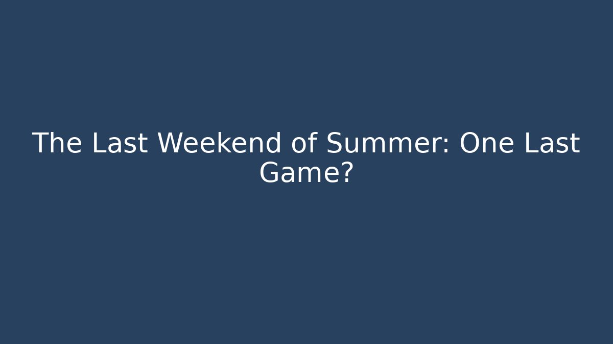The Last Weekend of Summer: One Last Game?