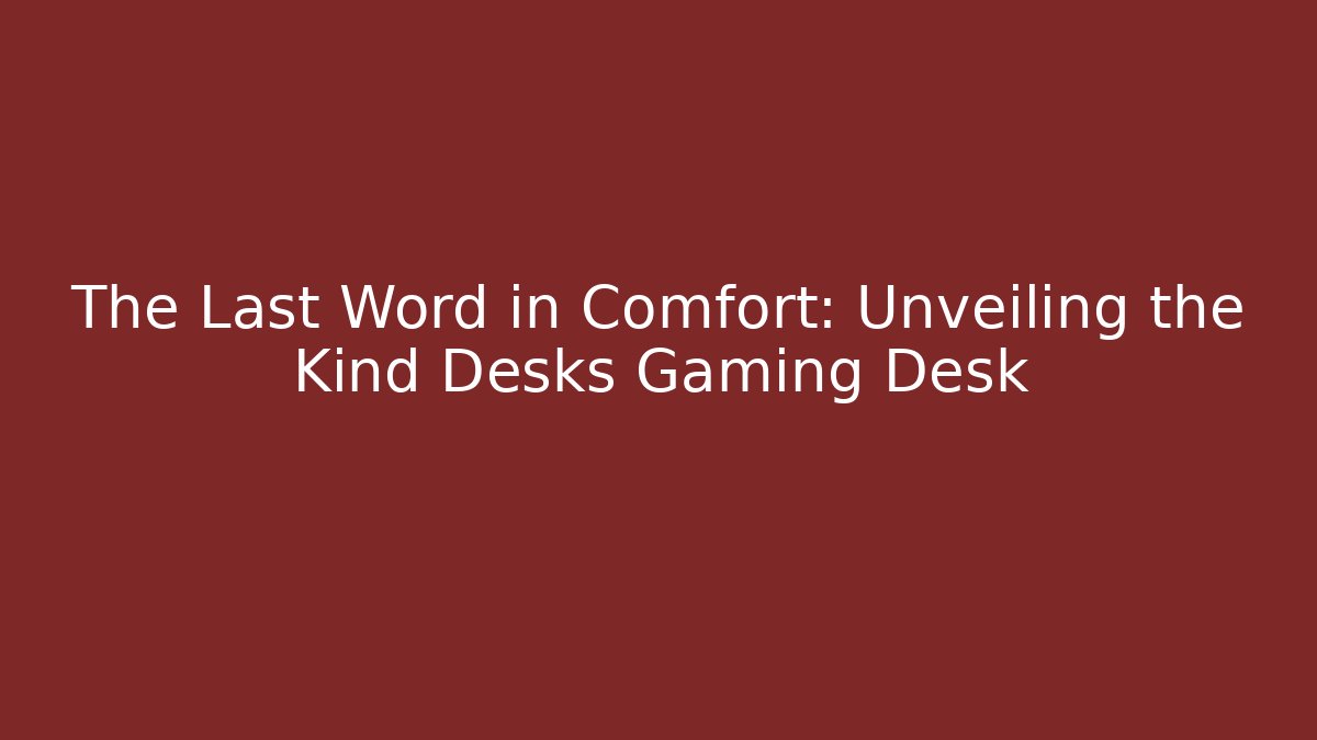 The Last Word in Comfort: Unveiling the Kind Desks Gaming Desk