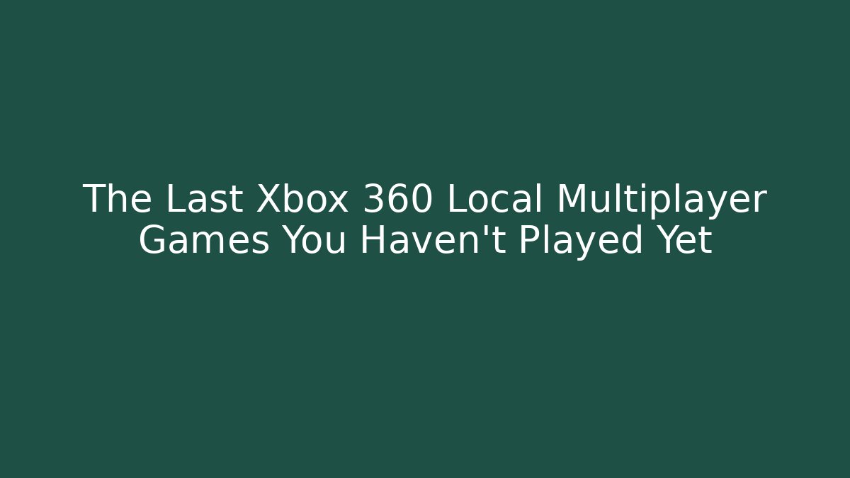 The Last Xbox 360 Local Multiplayer Games You Haven't Played Yet