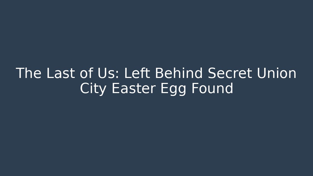 The Last of Us: Left Behind Secret Union City Easter Egg Found