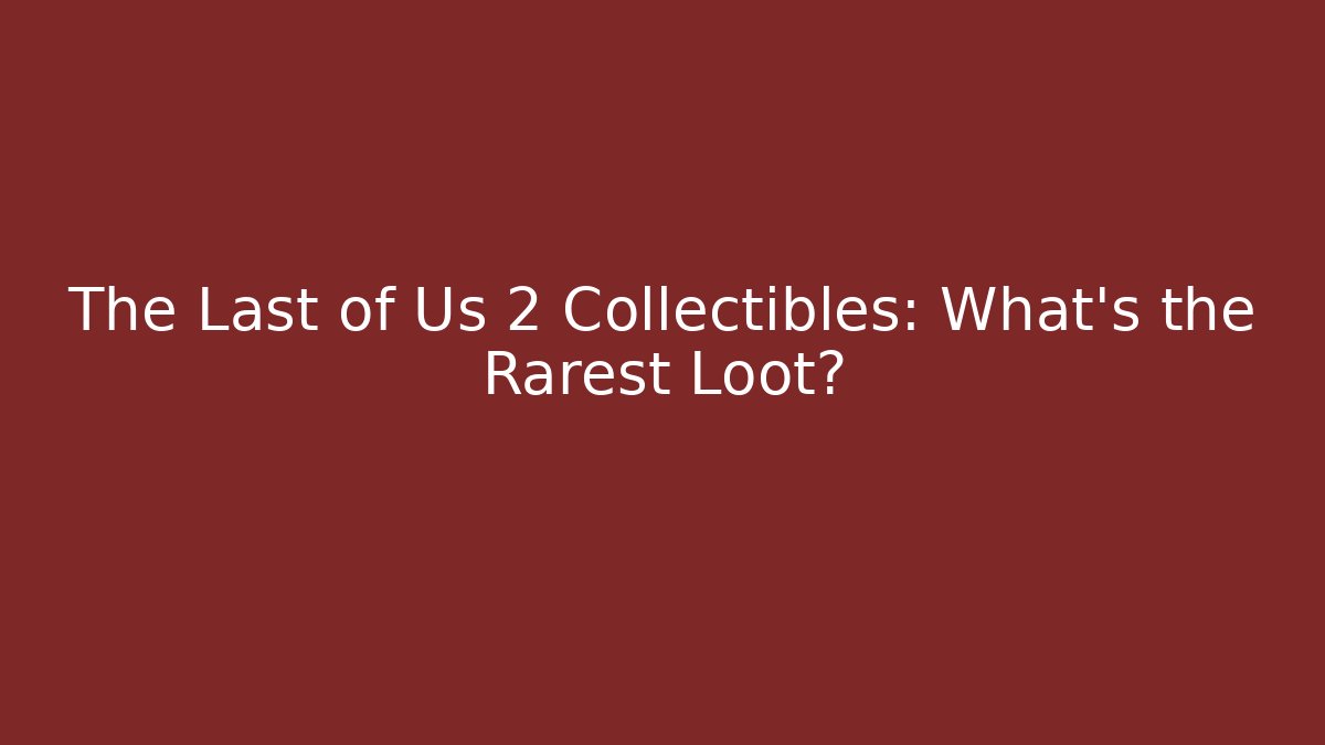 The Last of Us 2 Collectibles: What’s the Rarest Loot?