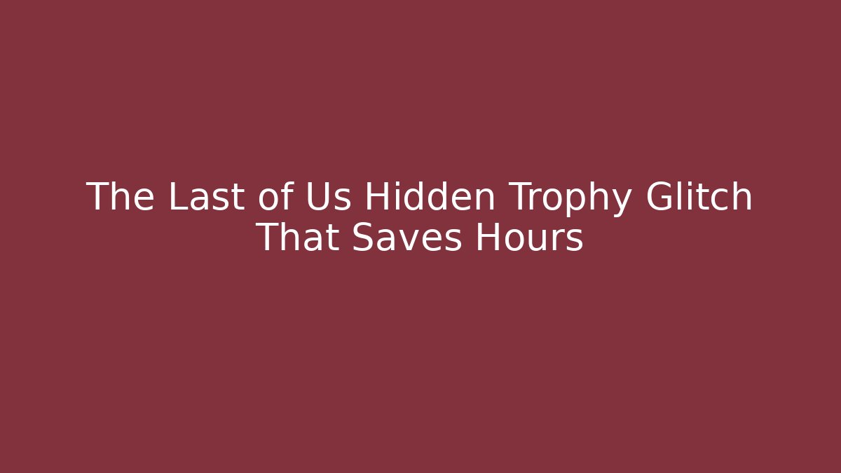 The Last of Us Hidden Trophy Glitch That Saves Hours
