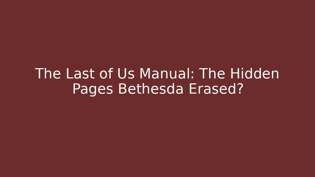 The Last of Us Manual: The Hidden Pages Bethesda Erased?