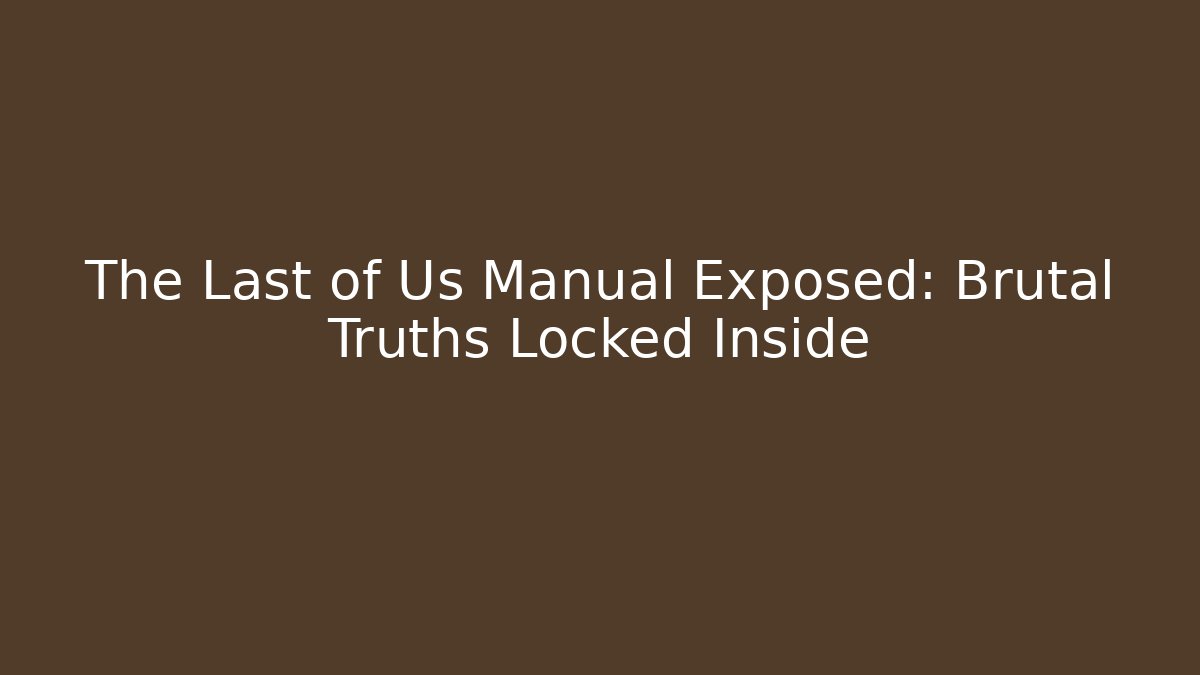The Last of Us Manual Exposed: Brutal Truths Locked Inside