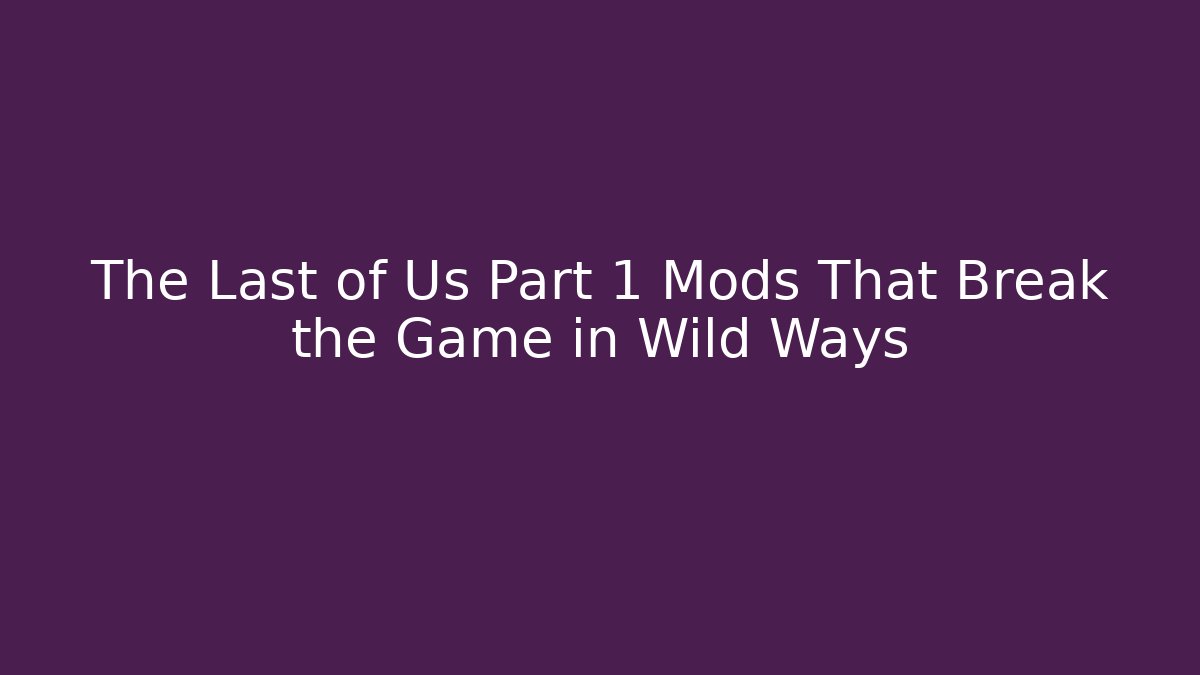 The Last of Us Part 1 Mods That Break the Game in Wild Ways - Método de Aprovação