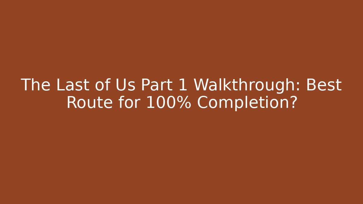 The Last of Us Part 1 Walkthrough: Best Route for 100% Completion?
