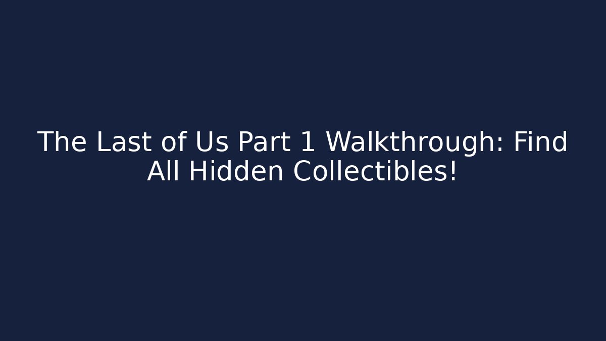 The Last of Us Part 1 Walkthrough: Find All Hidden Collectibles!