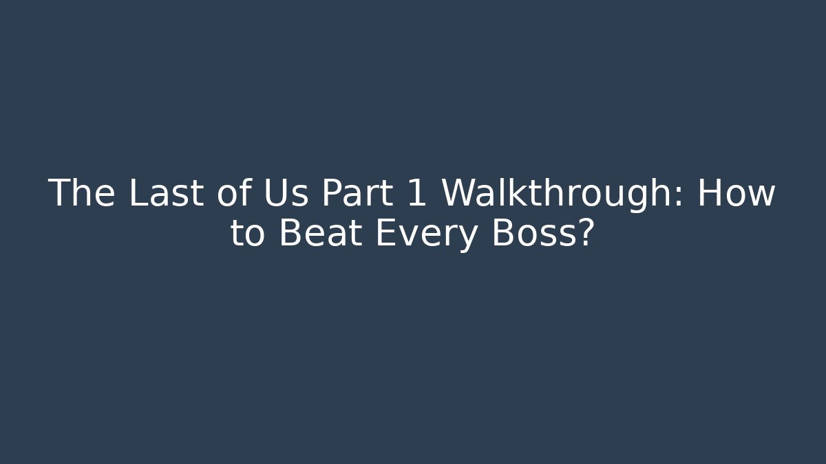 The Last of Us Part 1 Walkthrough: How to Beat Every Boss?