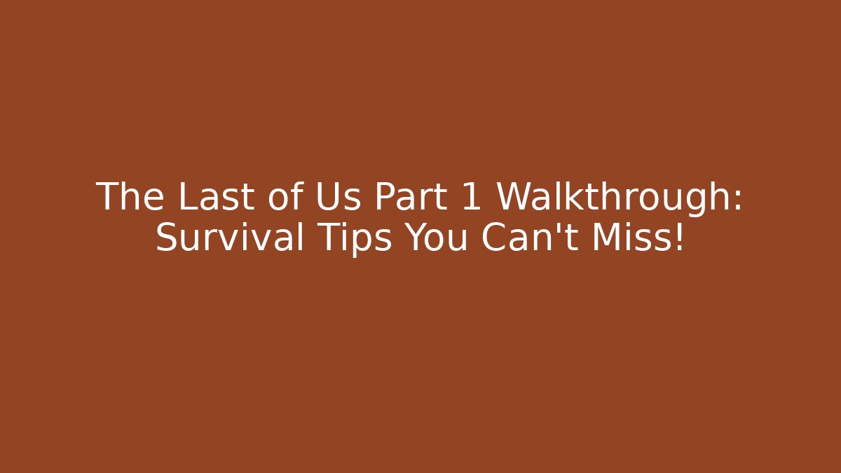 The Last of Us Part 1 Walkthrough: Survival Tips You Can't Miss!