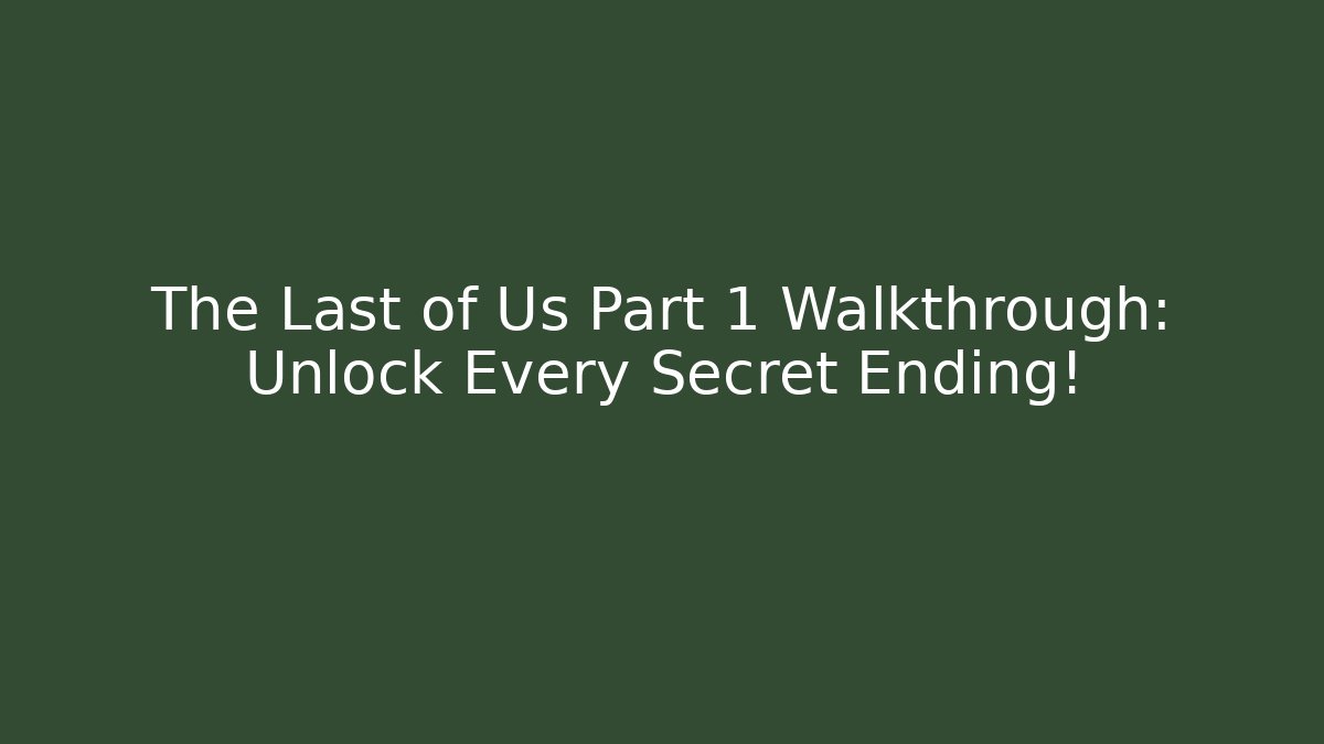The Last of Us Part 1 Walkthrough: Unlock Every Secret Ending!