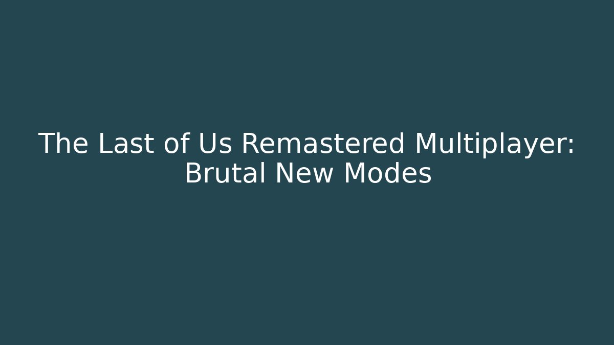 The Last of Us Remastered Multiplayer: Brutal New Modes