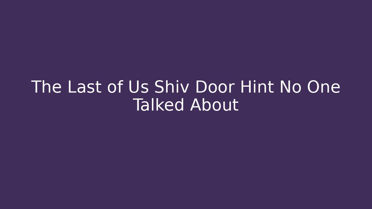 The Last of Us Shiv Door Hint No One Talked About
