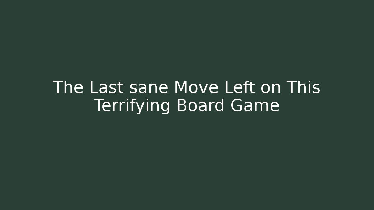 The Last sane Move Left on This Terrifying Board Game