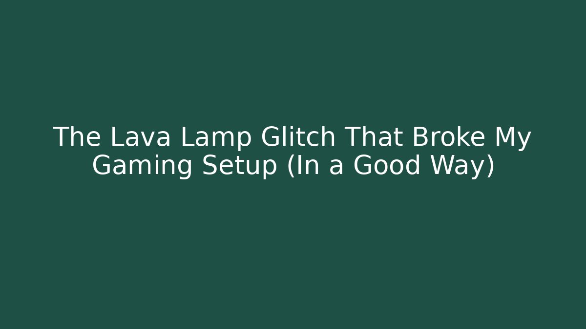 The Lava Lamp Glitch That Broke My Gaming Setup (In a Good Way)