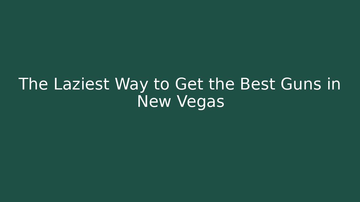 The Laziest Way to Get the Best Guns in New Vegas