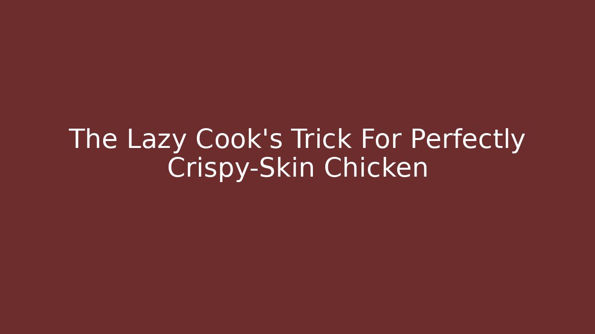 The Lazy Cook's Trick For Perfectly Crispy-Skin Chicken