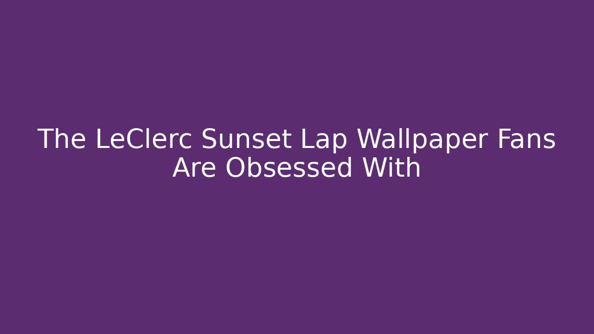 The LeClerc Sunset Lap Wallpaper Fans Are Obsessed With