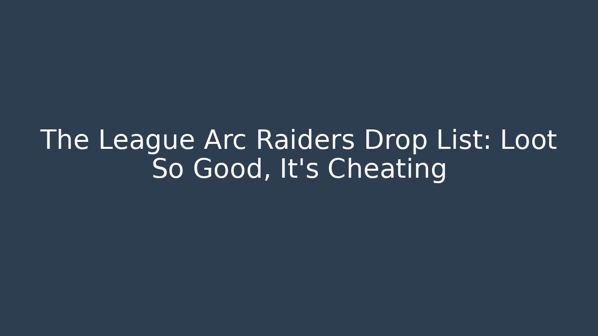 The League Arc Raiders Drop List: Loot So Good, It's Cheating
