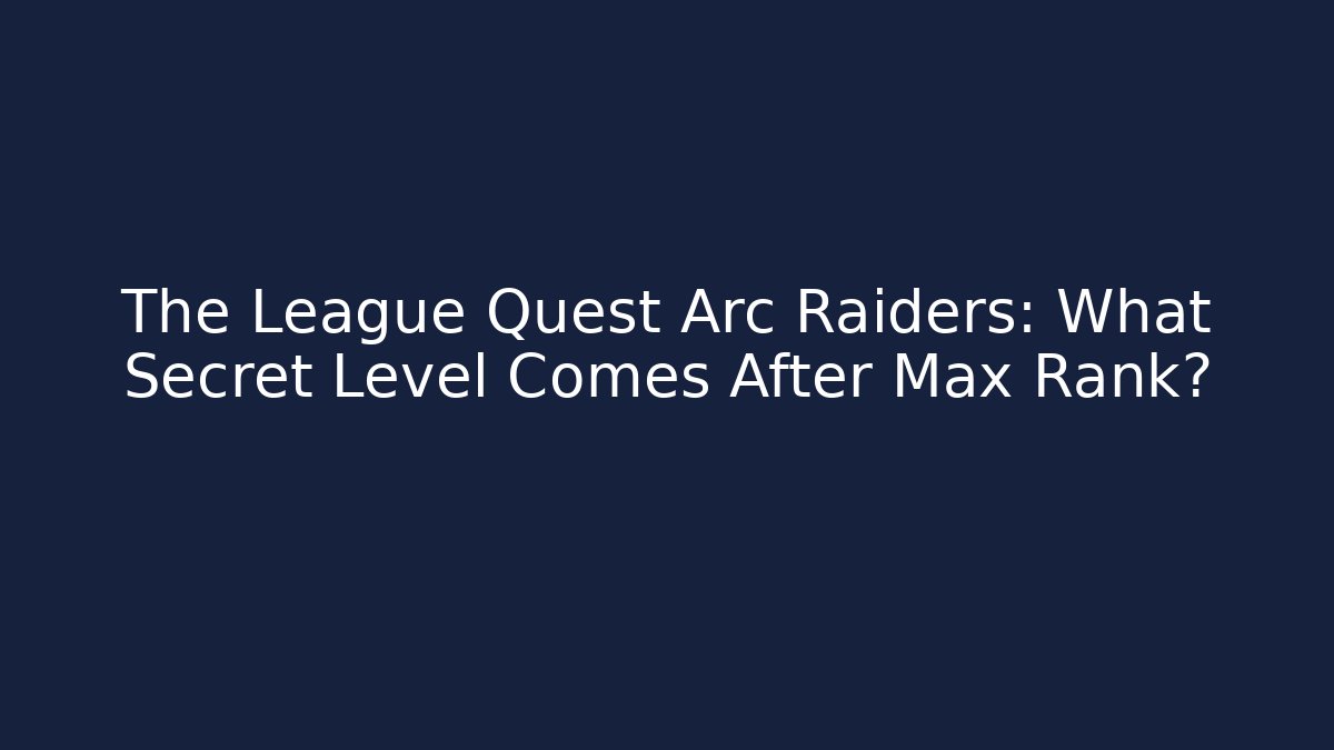 The League Quest Arc Raiders: What Secret Level Comes After Max Rank?