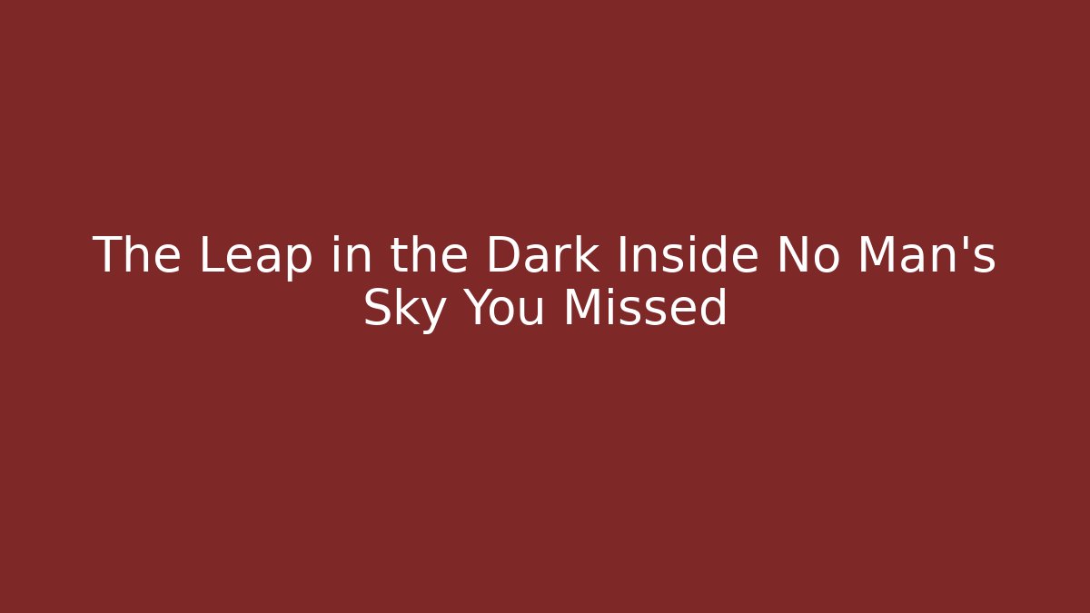 The Leap in the Dark Inside No Man's Sky You Missed