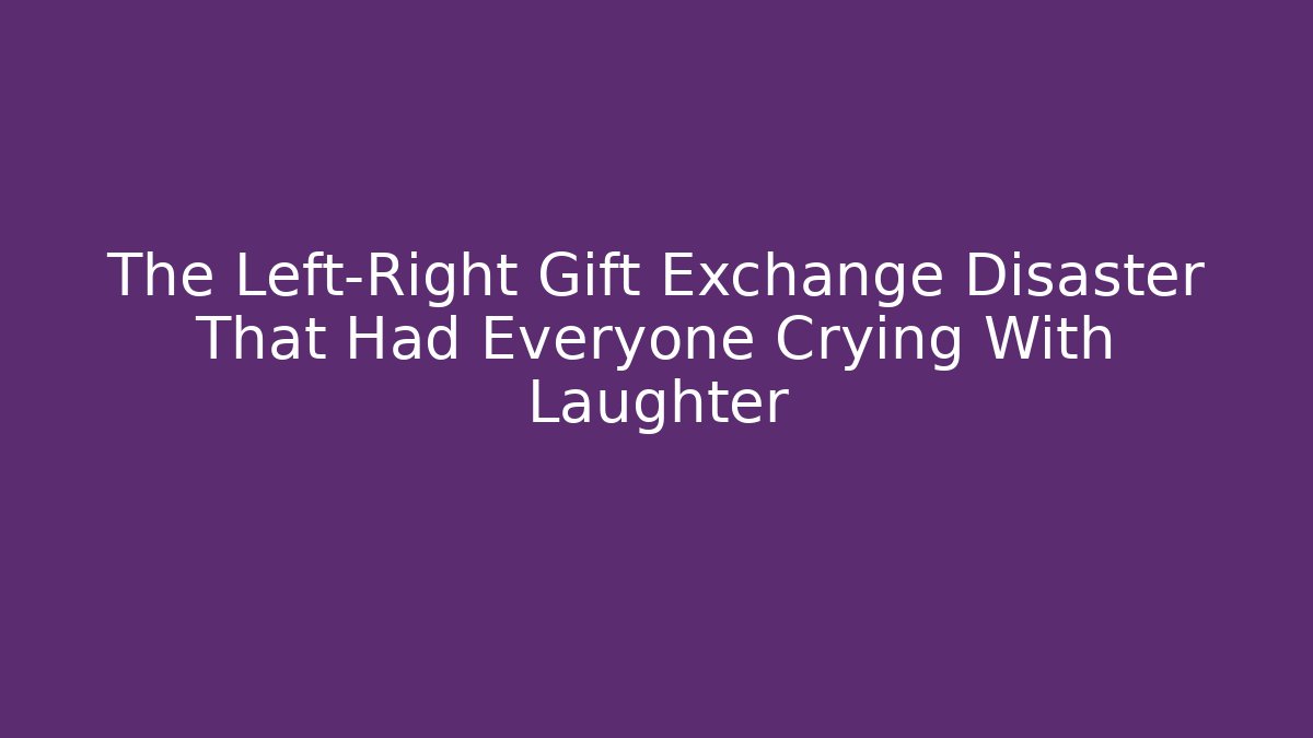 The Left-Right Gift Exchange Disaster That Had Everyone Crying With Laughter