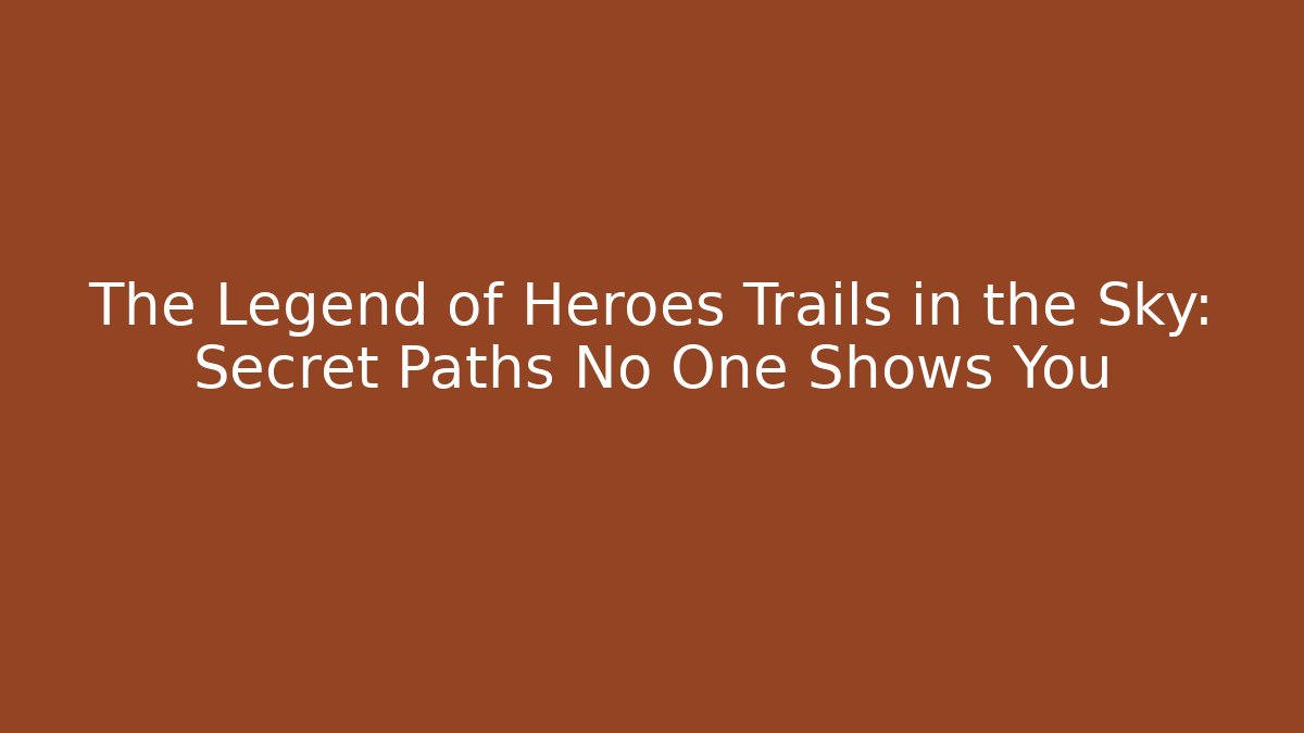 The Legend of Heroes Trails in the Sky: Secret Paths No One Shows You