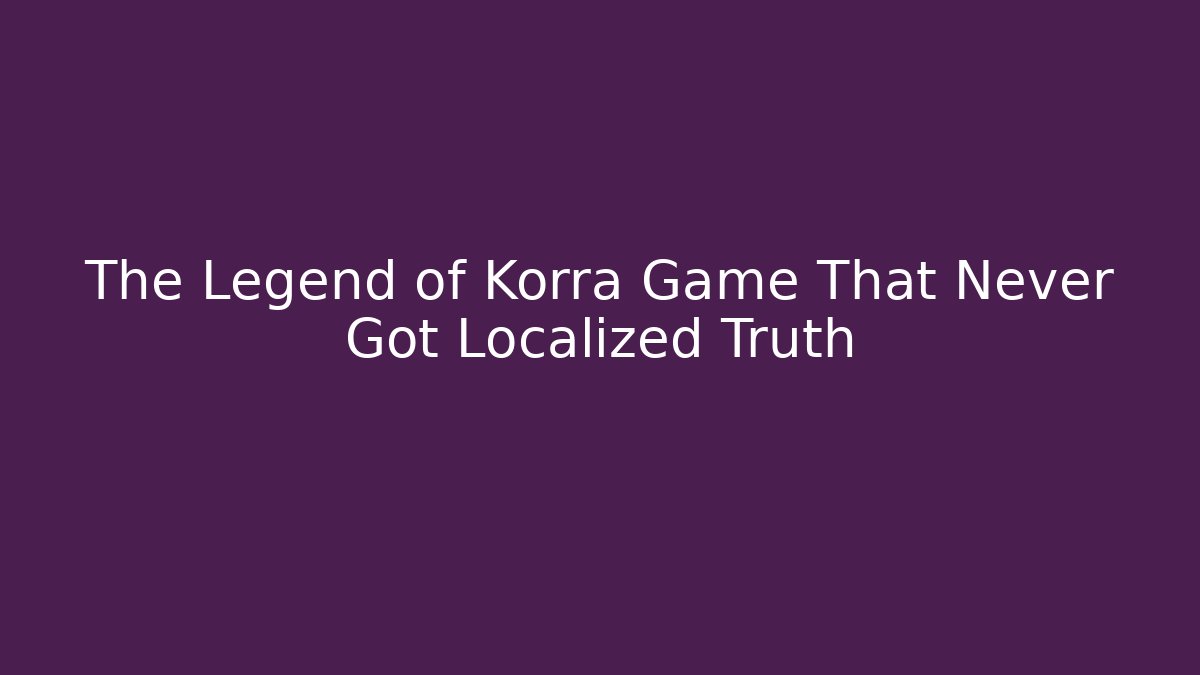 The Legend of Korra Game That Never Got Localized Truth