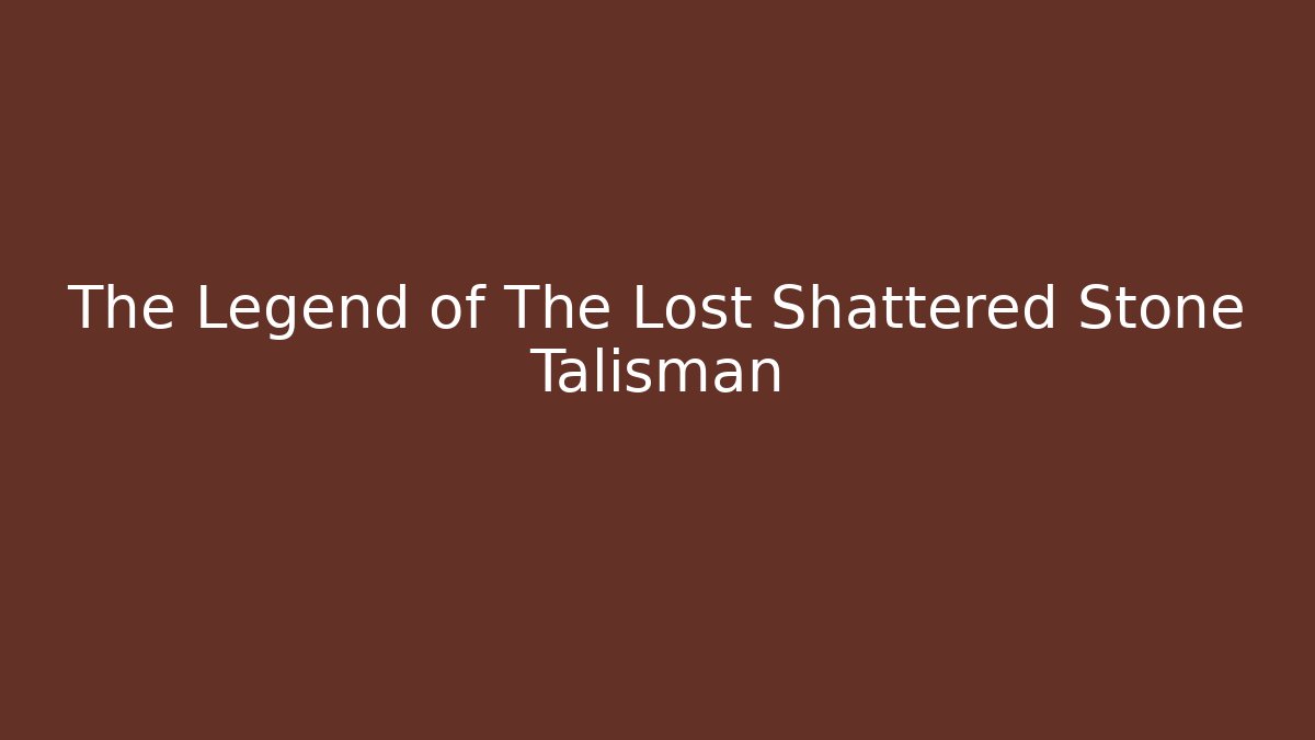 The Legend of The Lost Shattered Stone Talisman