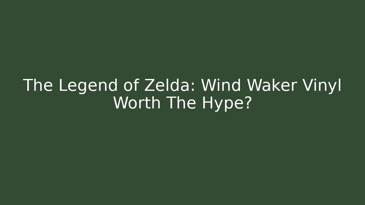 The Legend of Zelda: Wind Waker Vinyl Worth The Hype?