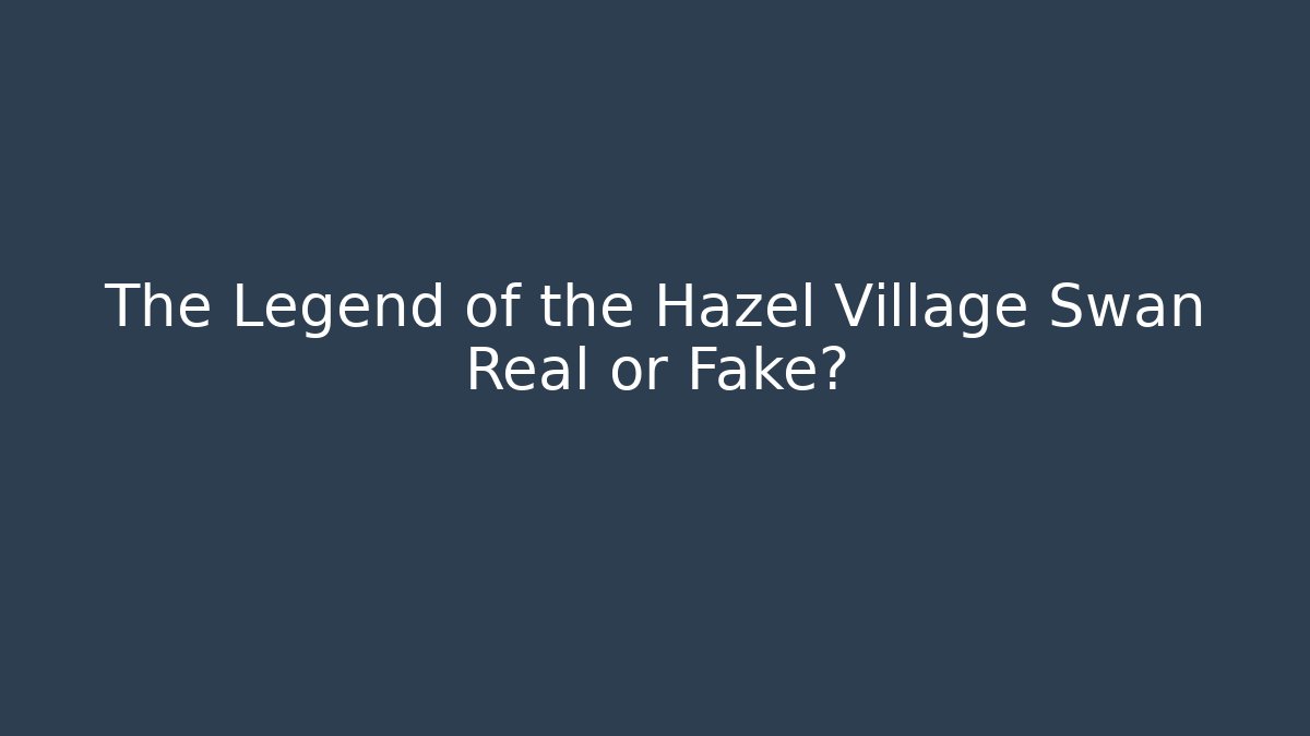 The Legend of the Hazel Village Swan Real or Fake?