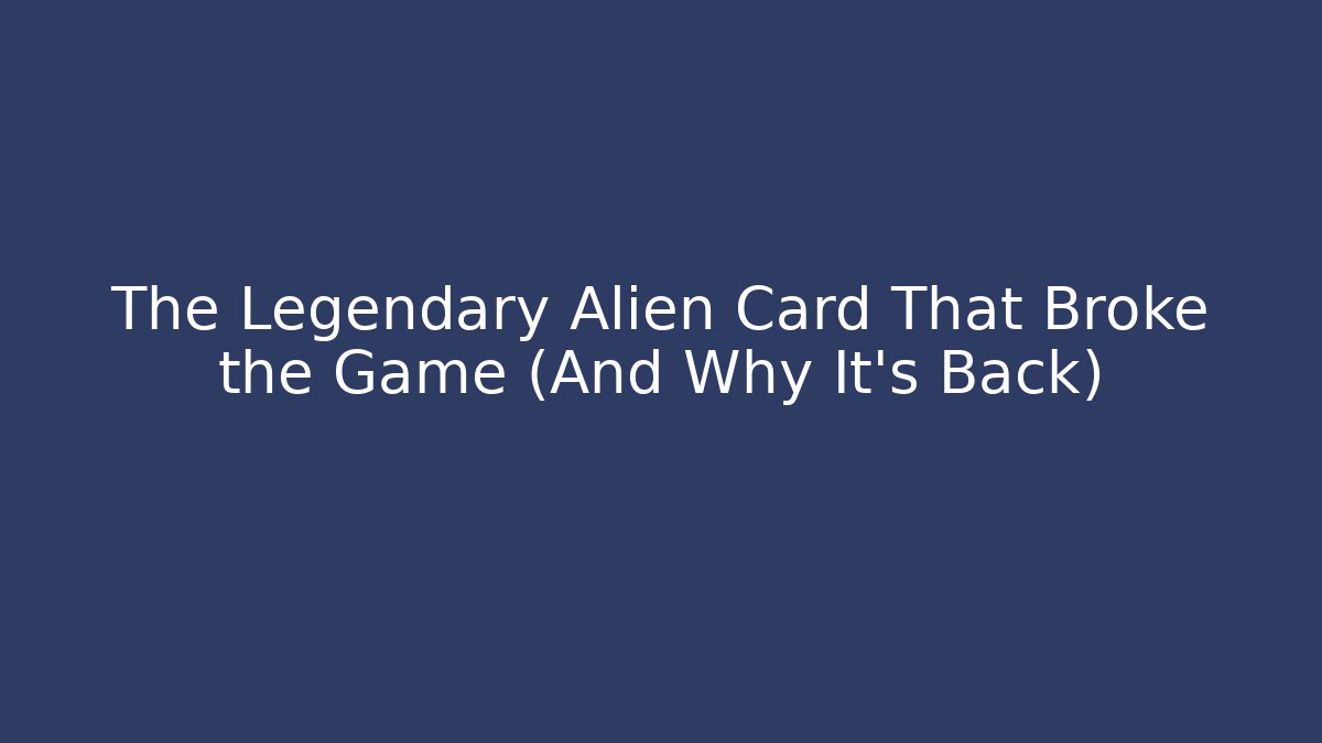 The Legendary Alien Card That Broke the Game (And Why It’s Back)