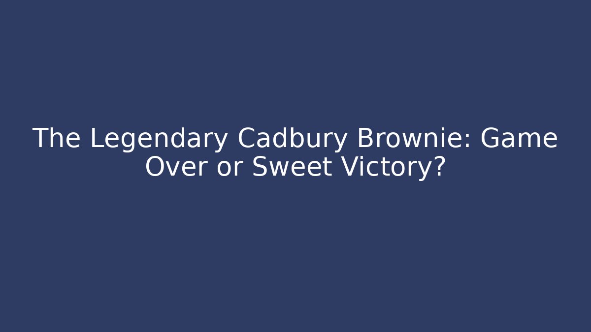 The Legendary Cadbury Brownie: Game Over or Sweet Victory?