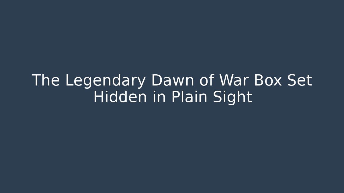 The Legendary Dawn of War Box Set Hidden in Plain Sight
