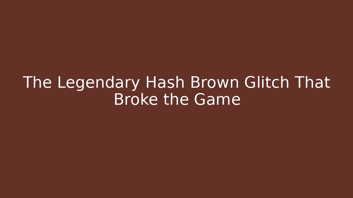 The Legendary Hash Brown Glitch That Broke the Game