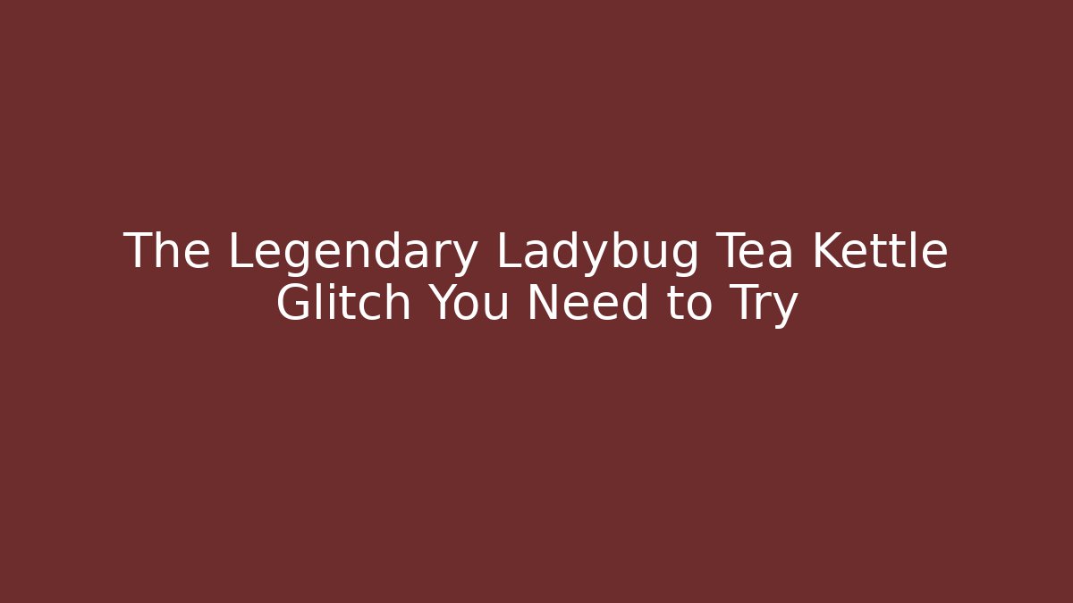 The Legendary Ladybug Tea Kettle Glitch You Need to Try