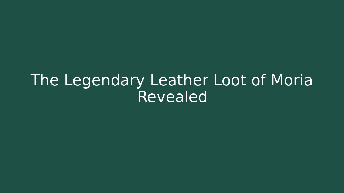 The Legendary Leather Loot of Moria Revealed