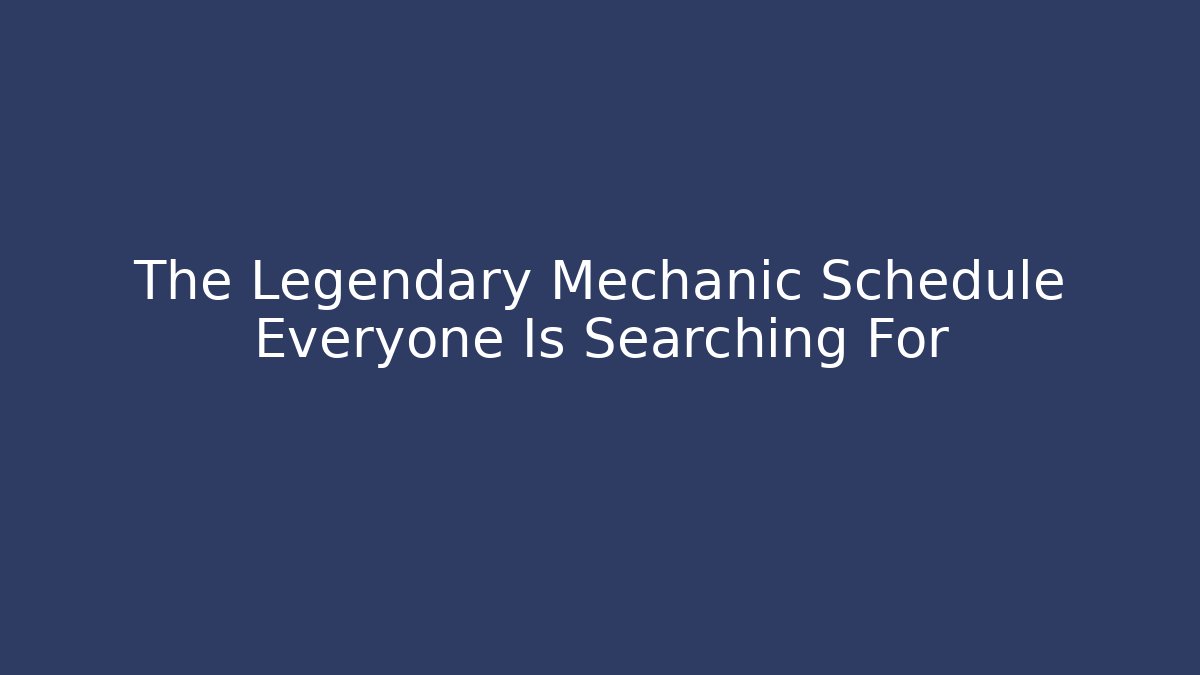 The Legendary Mechanic Schedule Everyone Is Searching For