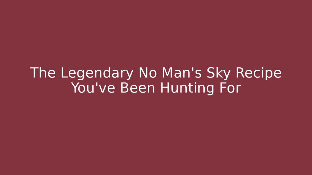 The Legendary No Man's Sky Recipe You've Been Hunting For