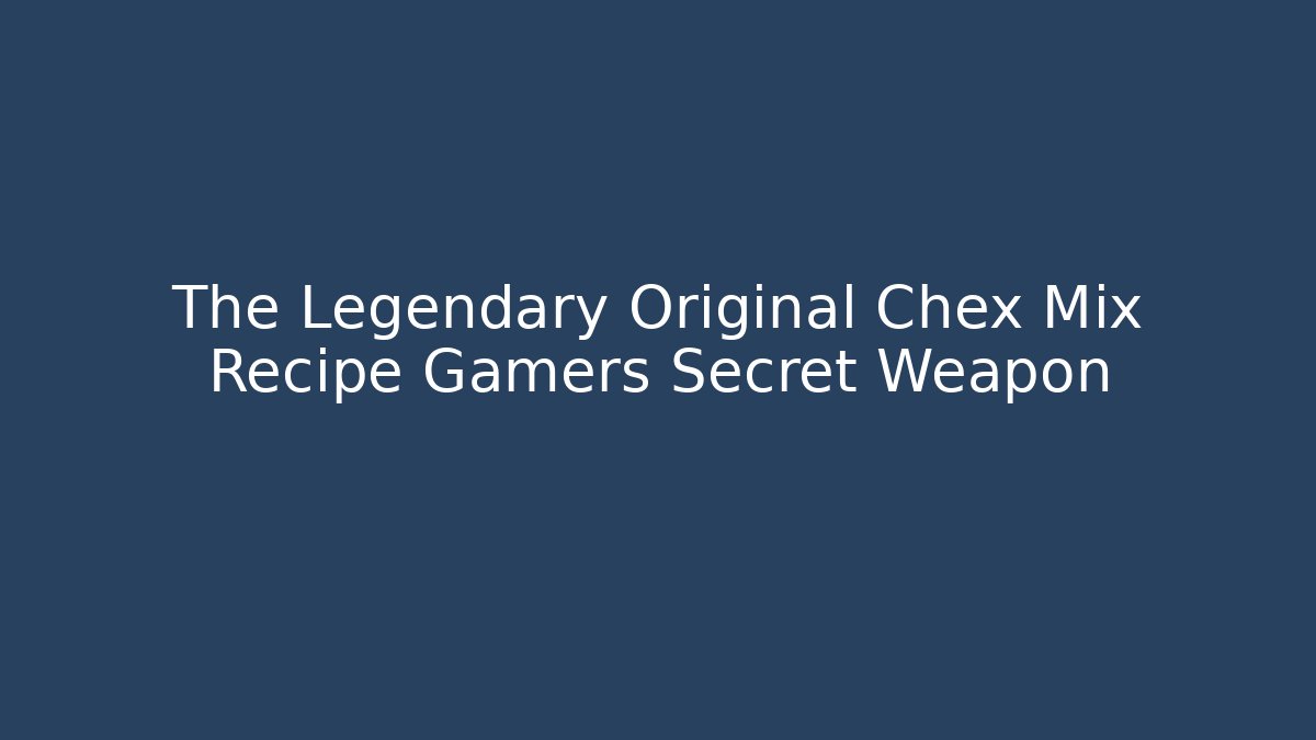 The Legendary Original Chex Mix Recipe Gamers Secret Weapon
