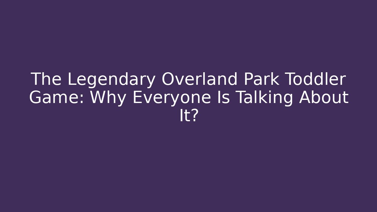The Legendary Overland Park Toddler Game: Why Everyone Is Talking About It?