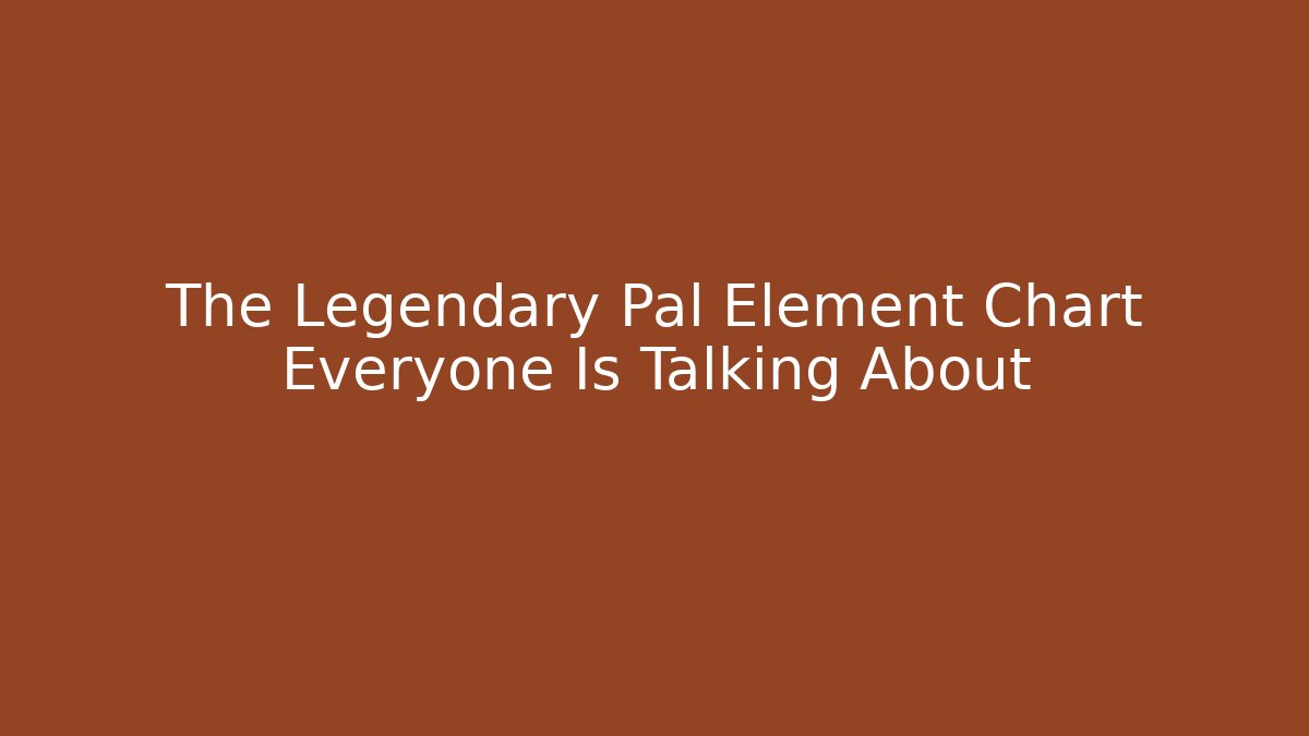 The Legendary Pal Element Chart Everyone Is Talking About