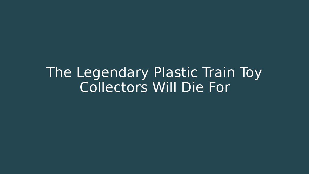 The Legendary Plastic Train Toy Collectors Will Die For