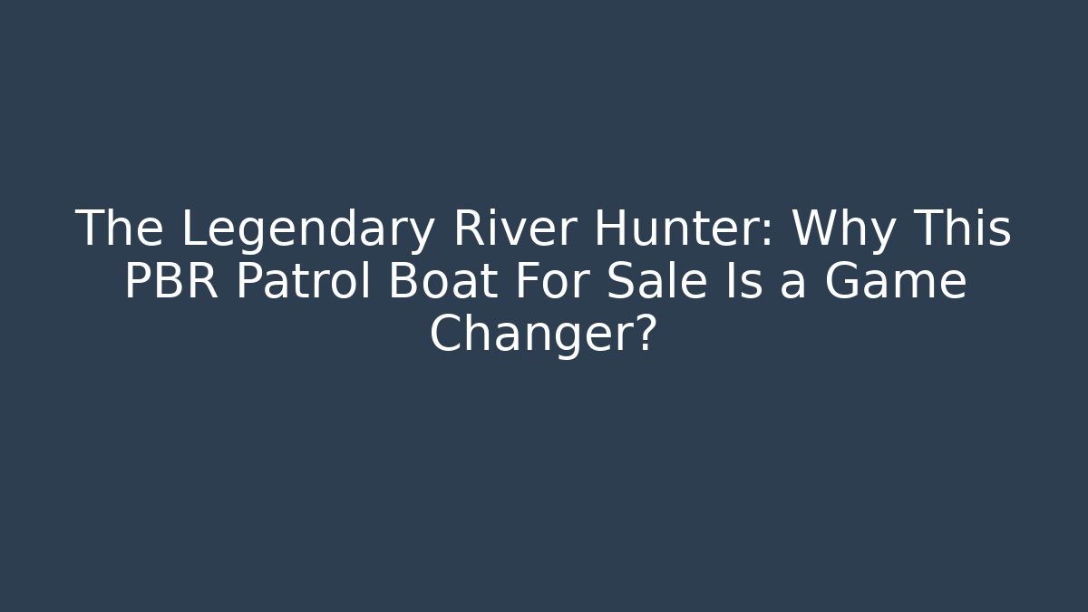 The Legendary River Hunter: Why This PBR Patrol Boat For Sale Is a Game Changer?