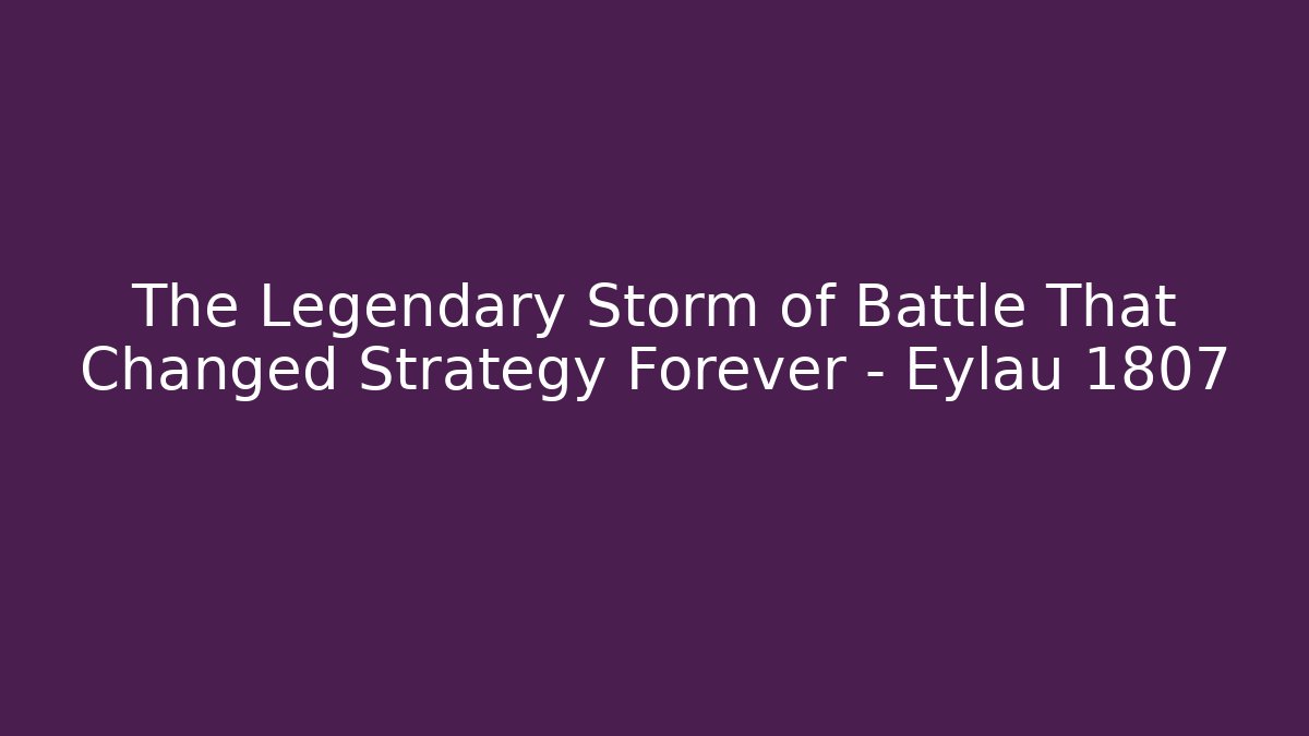 The Legendary Storm of Battle That Changed Strategy Forever - Eylau 1807