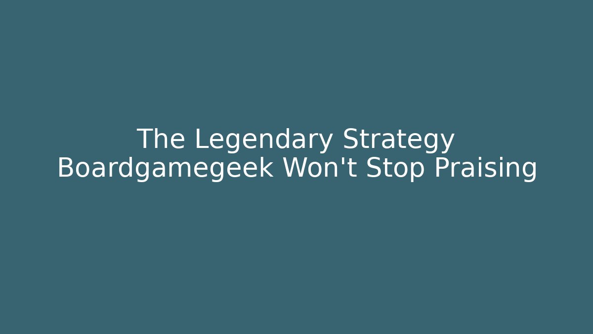 The Legendary Strategy Boardgamegeek Won't Stop Praising